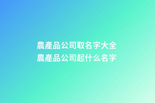 農產品公司取名字大全 農產品公司起什么名字-第1張-公司起名-玄機派